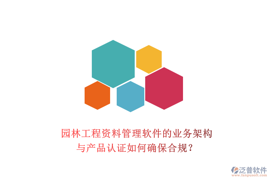 園林工程資料管理軟件的業(yè)務架構與產品認證如何確保合規(guī)？