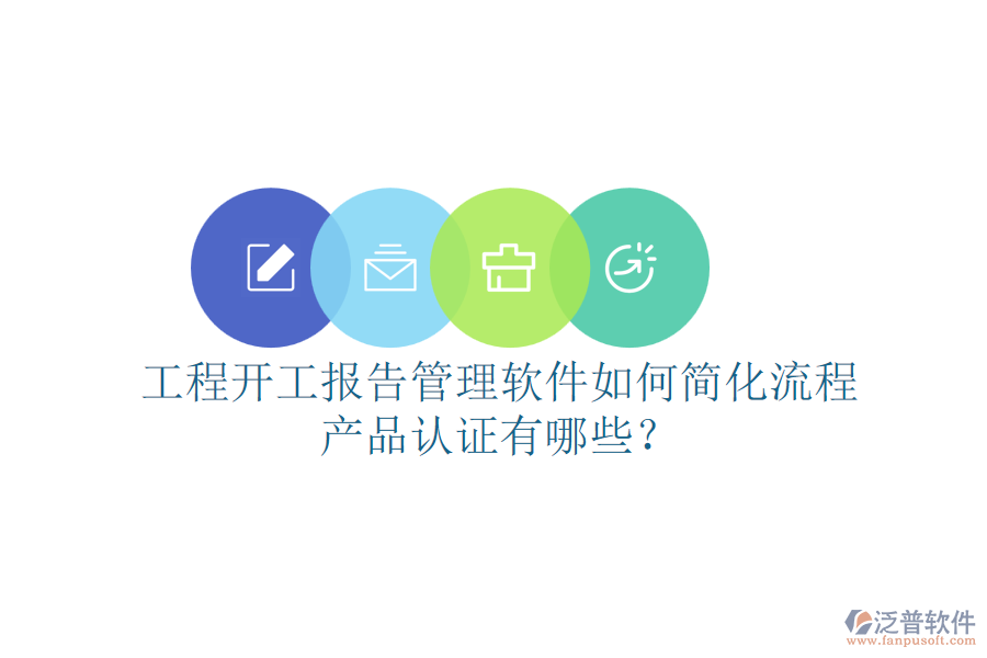 工程開工報(bào)告管理軟件如何簡化流程，產(chǎn)品認(rèn)證有哪些？