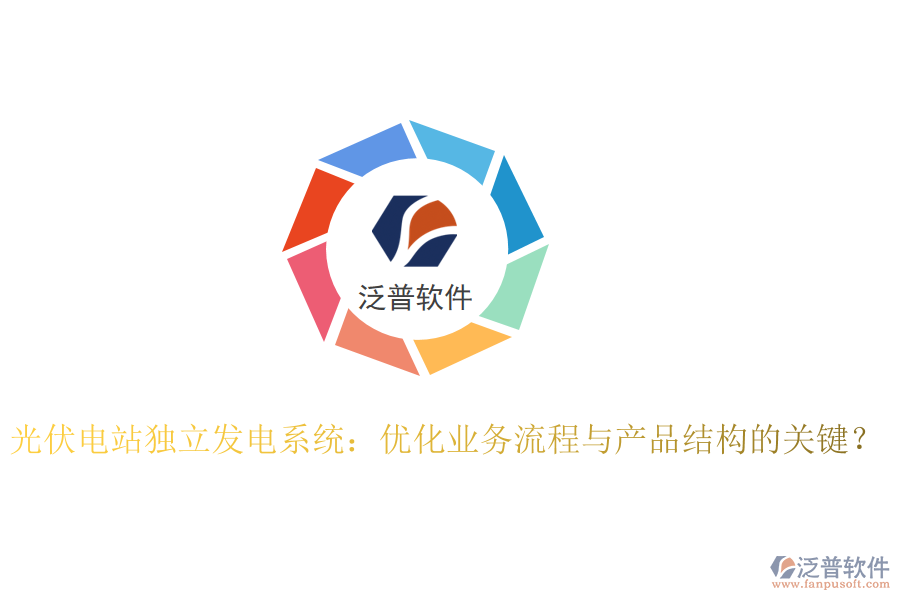 光伏電站獨(dú)立發(fā)電系統(tǒng)：優(yōu)化業(yè)務(wù)流程與產(chǎn)品結(jié)構(gòu)的關(guān)鍵？