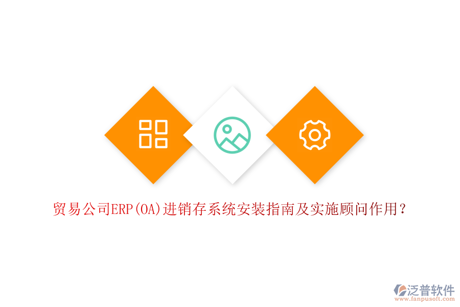 貿(mào)易公司ERP(OA)進(jìn)銷存系統(tǒng)安裝指南及實施顧問作用？