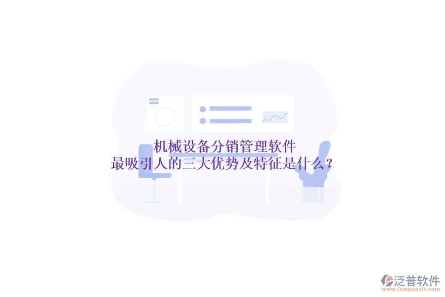 機(jī)械設(shè)備分銷管理軟件最吸引人的三大優(yōu)勢(shì)及特征是什么？