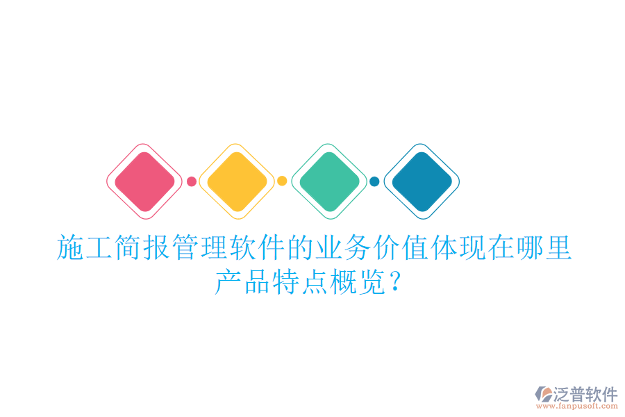 施工簡(jiǎn)報(bào)管理軟件的業(yè)務(wù)價(jià)值體現(xiàn)在哪里？產(chǎn)品特點(diǎn)概覽？