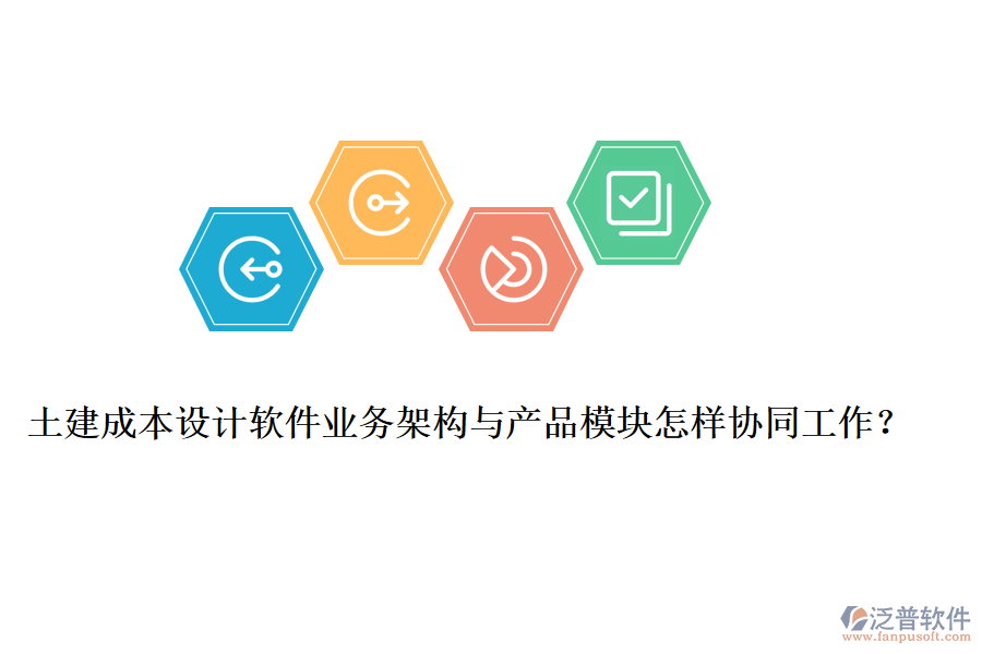 土建成本設(shè)計(jì)軟件業(yè)務(wù)架構(gòu)與產(chǎn)品模塊怎樣協(xié)同工作？