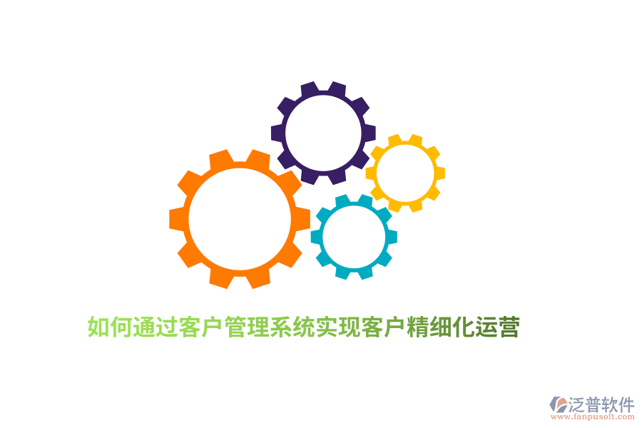 如何通過客戶管理系統(tǒng)實現(xiàn)客戶精細(xì)化運營？