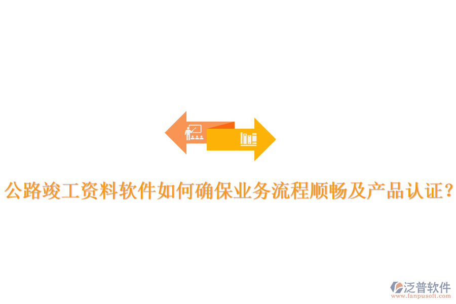 公路竣工資料軟件如何確保業(yè)務(wù)流程順暢及產(chǎn)品認(rèn)證？