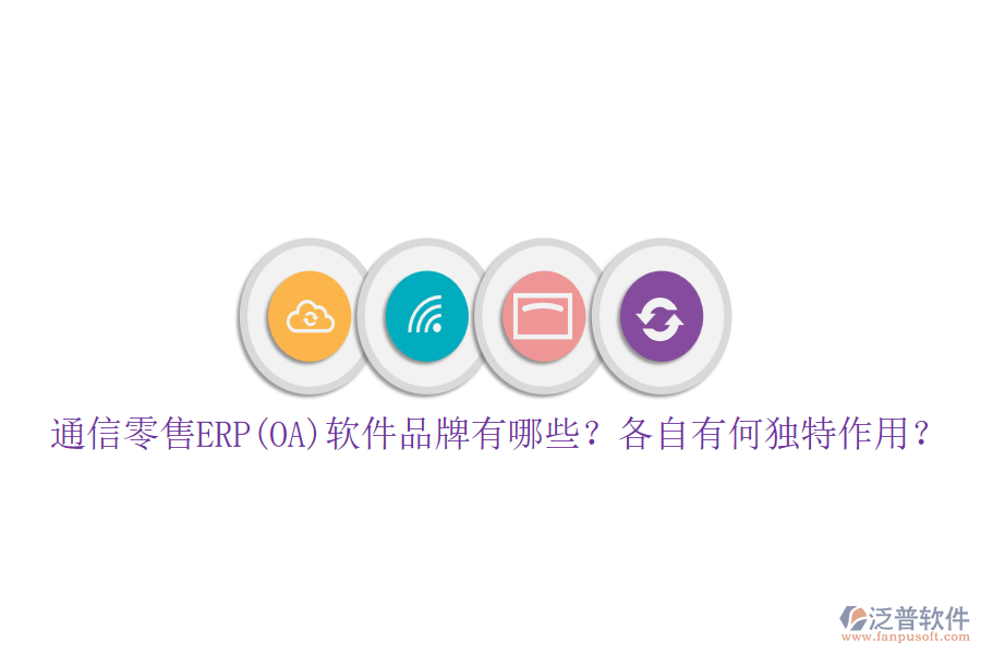 通信零售ERP(OA)軟件品牌有哪些？各自有何獨特作用？