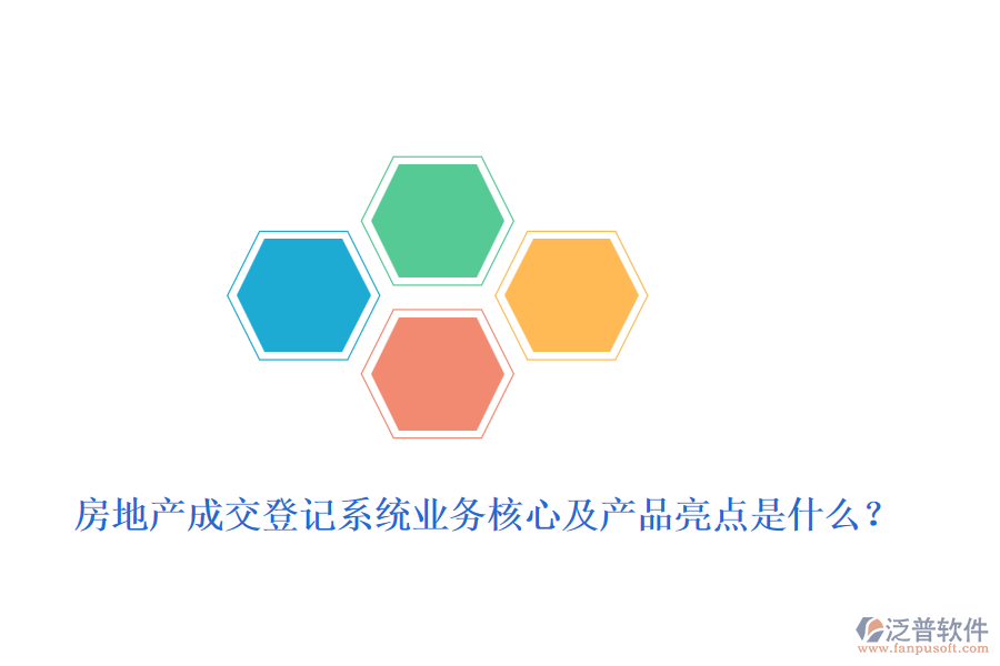 房地產(chǎn)成交登記系統(tǒng)業(yè)務核心及產(chǎn)品亮點是什么？