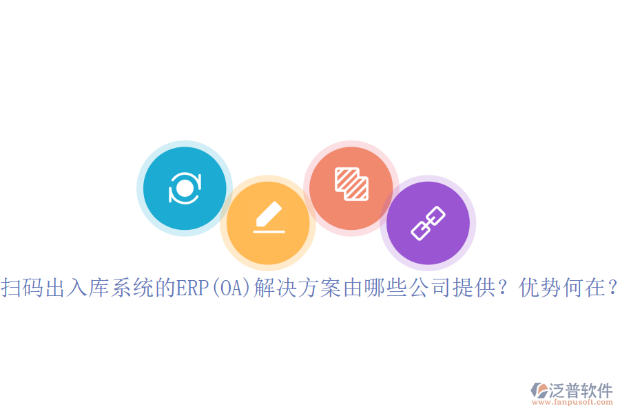 掃碼出入庫系統(tǒng)的ERP(OA)解決方案由哪些公司提供？優(yōu)勢何在？