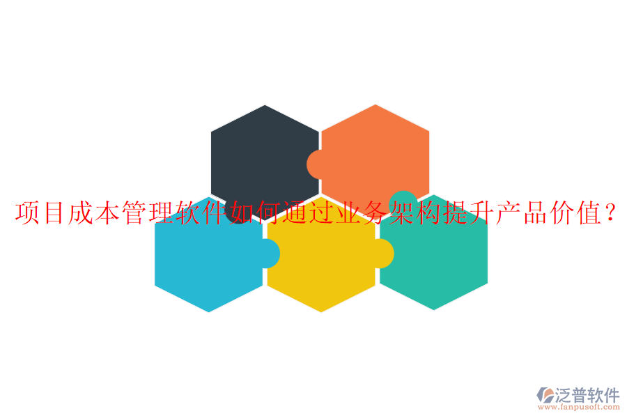 項目成本管理軟件如何通過業(yè)務(wù)架構(gòu)提升產(chǎn)品價值？