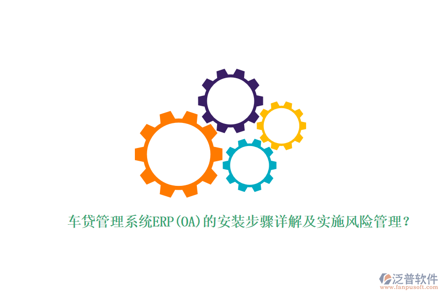 車貸管理系統(tǒng)ERP(OA)的安裝步驟詳解及實施風險管理？