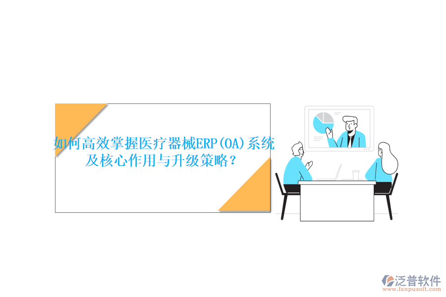 如何高效掌握醫(yī)療器械ERP(OA)系統(tǒng)，及核心作用與升級策略？