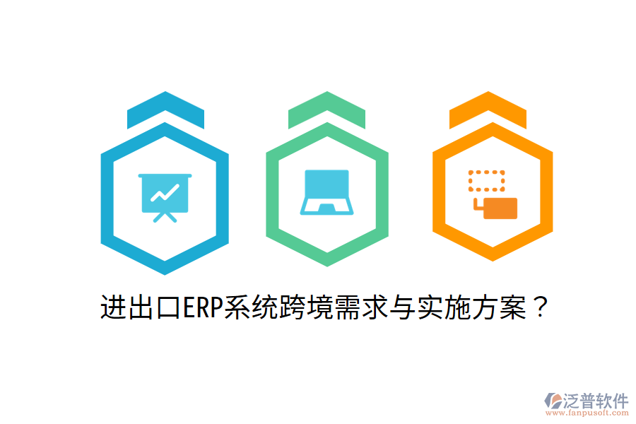  進(jìn)出口ERP系統(tǒng)跨境需求與實(shí)施方案？