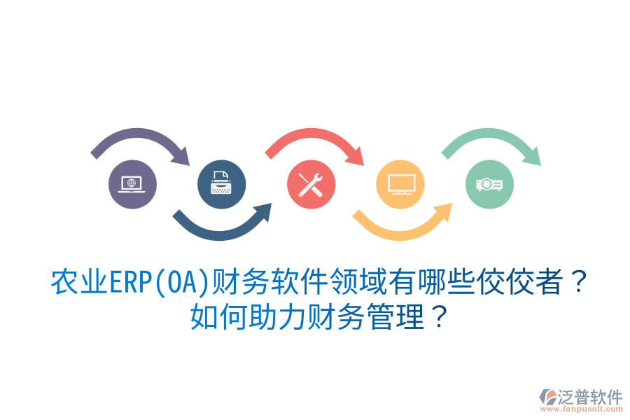  農(nóng)業(yè)ERP(OA)財務(wù)軟件領(lǐng)域有哪些佼佼者？如何助力財務(wù)管理？