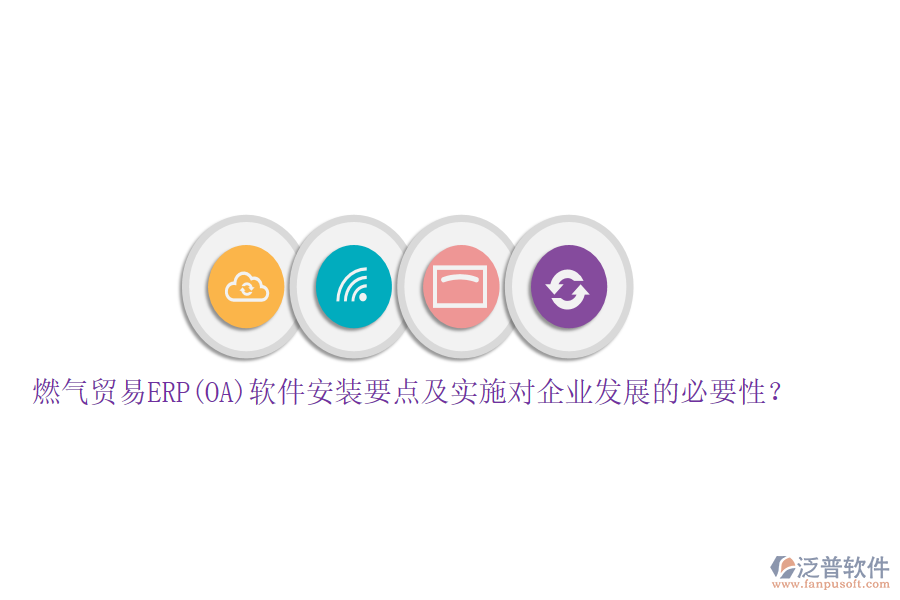 燃?xì)赓Q(mào)易ERP(OA)軟件安裝要點(diǎn)及實(shí)施對企業(yè)發(fā)展的必要性？