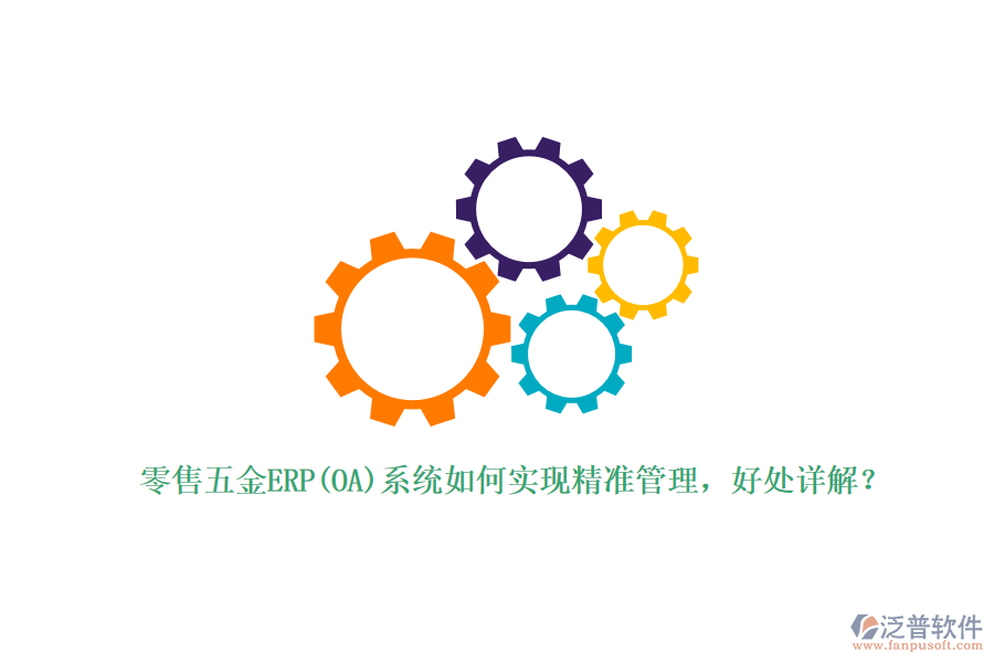 零售五金ERP(OA)系統(tǒng)如何實(shí)現(xiàn)精準(zhǔn)管理，好處詳解？