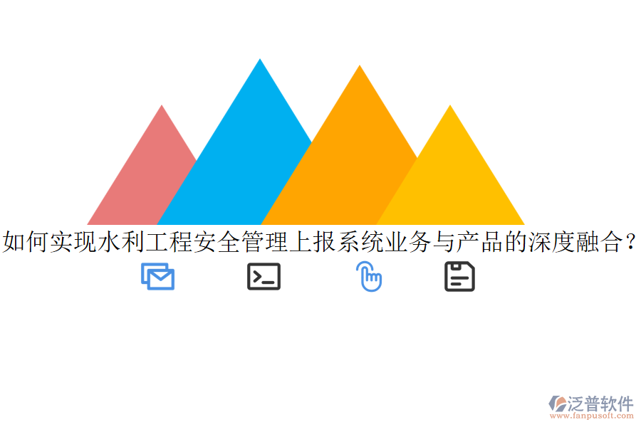如何實現(xiàn)水利工程安全管理上報系統(tǒng)業(yè)務(wù)與產(chǎn)品的深度融合？