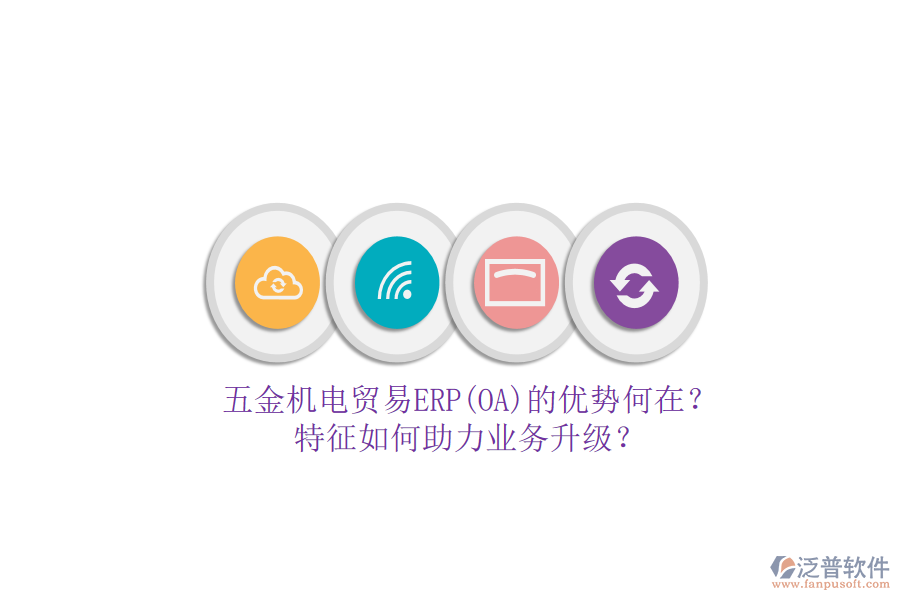 五金機(jī)電貿(mào)易ERP(OA)的優(yōu)勢(shì)何在？特征如何助力業(yè)務(wù)升級(jí)？