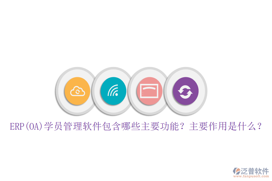 ERP(OA)學員管理軟件包含哪些主要功能？主要作用是什么？