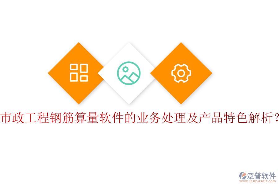 市政工程鋼筋算量軟件的業(yè)務(wù)處理及產(chǎn)品特色解析？