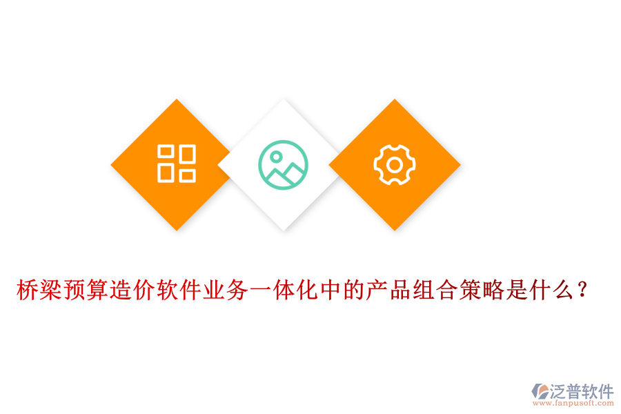 橋梁預(yù)算造價(jià)軟件業(yè)務(wù)一體化中的產(chǎn)品組合策略是什么？