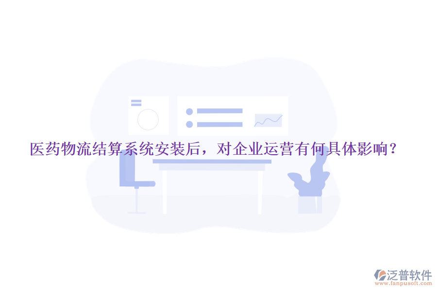 醫(yī)藥物流結(jié)算系統(tǒng)安裝后，對(duì)企業(yè)運(yùn)營有何具體影響？