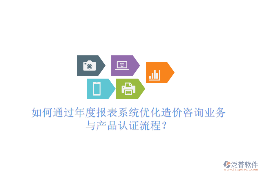 如何通過年度報(bào)表系統(tǒng)優(yōu)化造價(jià)咨詢業(yè)務(wù)與產(chǎn)品認(rèn)證流程？