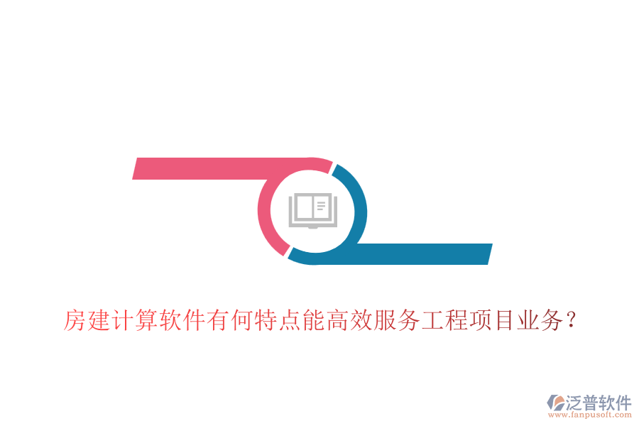 房建計(jì)算軟件有何特點(diǎn)能高效服務(wù)工程項(xiàng)目業(yè)務(wù)？
