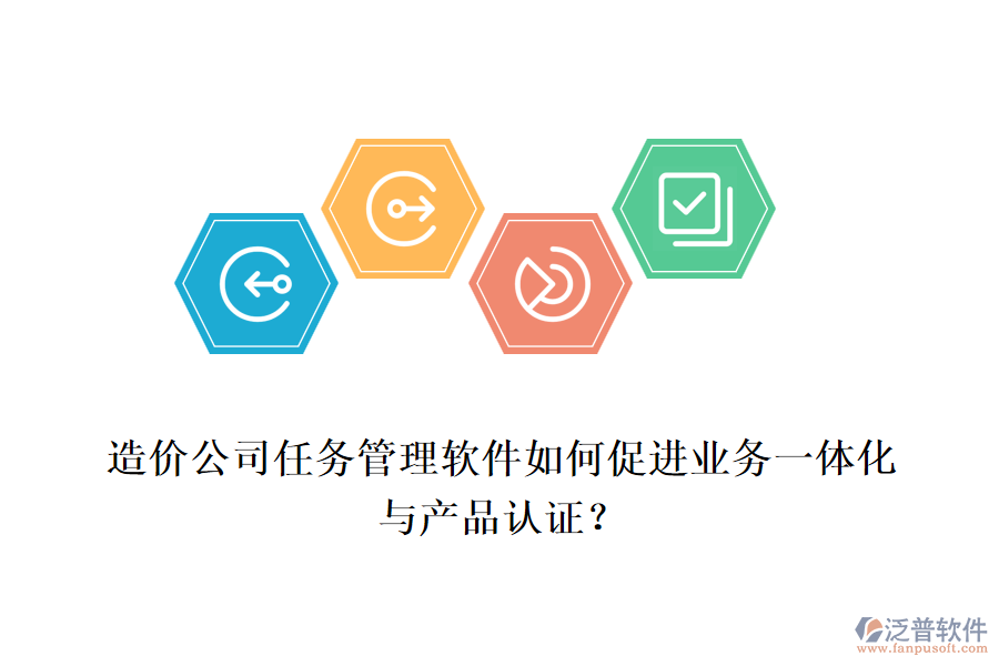 造價公司任務(wù)管理軟件如何促進(jìn)業(yè)務(wù)一體化與產(chǎn)品認(rèn)證？