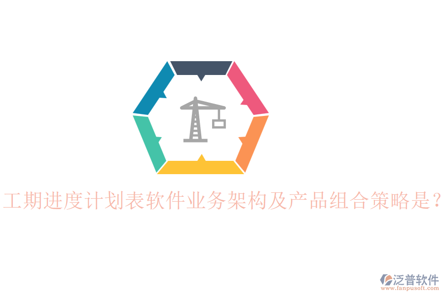 工期進度計劃表軟件業(yè)務(wù)架構(gòu)及產(chǎn)品組合策略是？