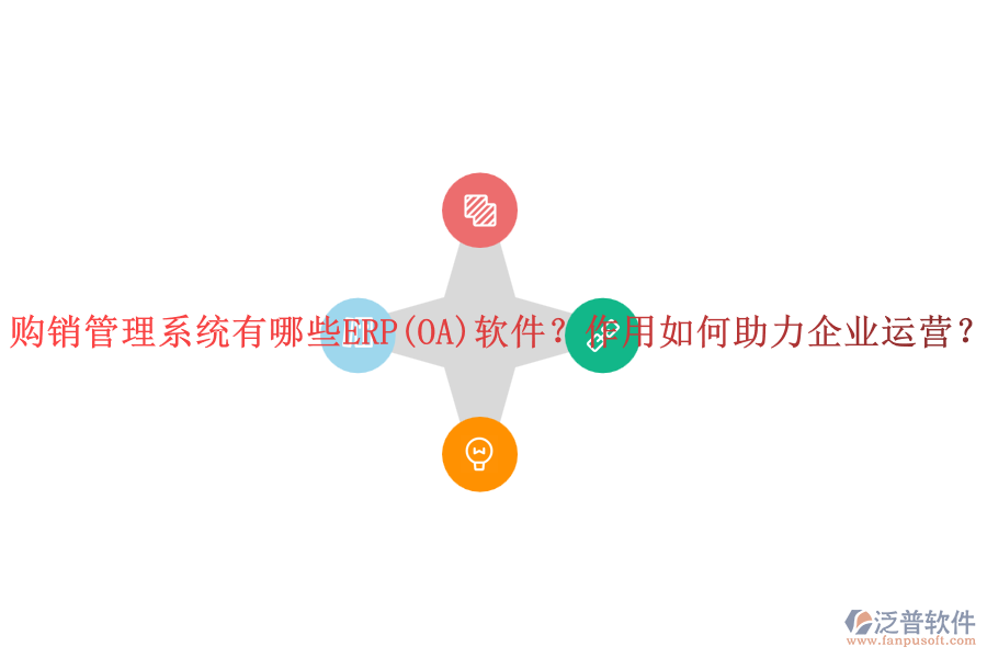 購銷管理系統(tǒng)有哪些ERP(OA)軟件？作用如何助力企業(yè)運(yùn)營(yíng)？