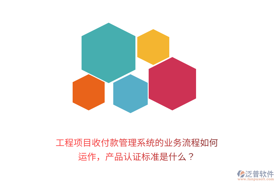 工程項(xiàng)目收付款管理系統(tǒng)的業(yè)務(wù)流程如何運(yùn)作，產(chǎn)品認(rèn)證標(biāo)準(zhǔn)是什么？