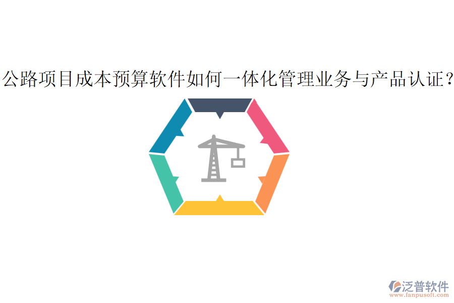 公路項(xiàng)目成本預(yù)算軟件如何一體化管理業(yè)務(wù)與產(chǎn)品認(rèn)證？