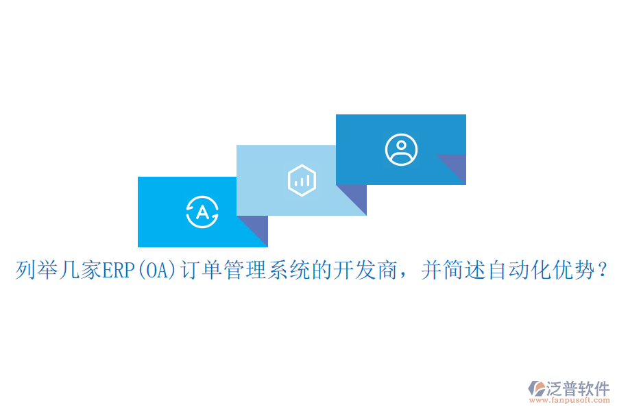 列舉幾家ERP(OA)訂單管理系統(tǒng)的開發(fā)商，并簡述自動化優(yōu)勢？