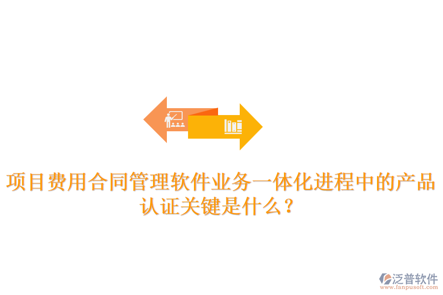 項(xiàng)目費(fèi)用合同管理軟件業(yè)務(wù)一體化進(jìn)程中的產(chǎn)品認(rèn)證關(guān)鍵是什么？