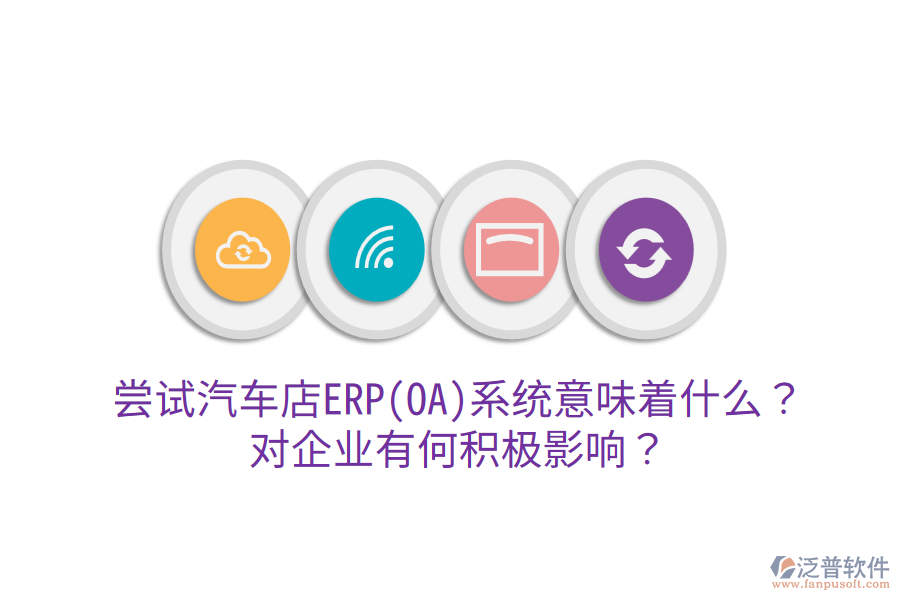 嘗試汽車(chē)店ERP(OA)系統(tǒng)意味著什么？對(duì)企業(yè)有何積極影響？