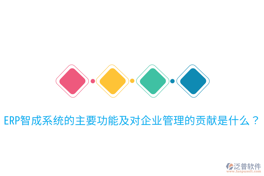  ERP智成系統(tǒng)的主要功能及對企業(yè)管理的貢獻(xiàn)是什么？