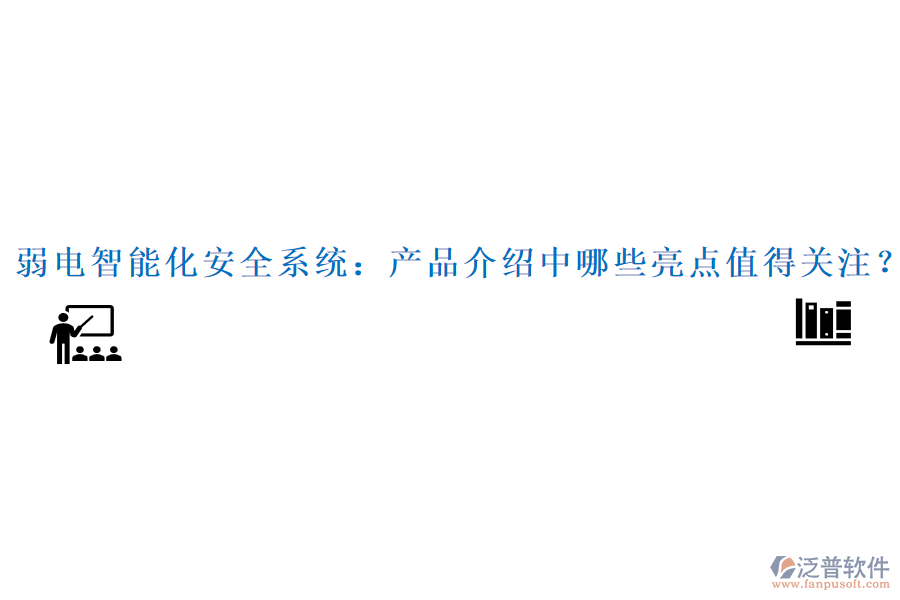 弱電智能化安全系統(tǒng)：產(chǎn)品介紹中哪些亮點(diǎn)值得關(guān)注？