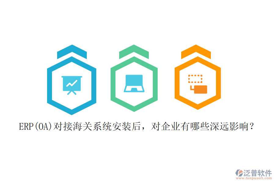ERP(OA)對接海關(guān)系統(tǒng)安裝后，對企業(yè)有哪些深遠影響？