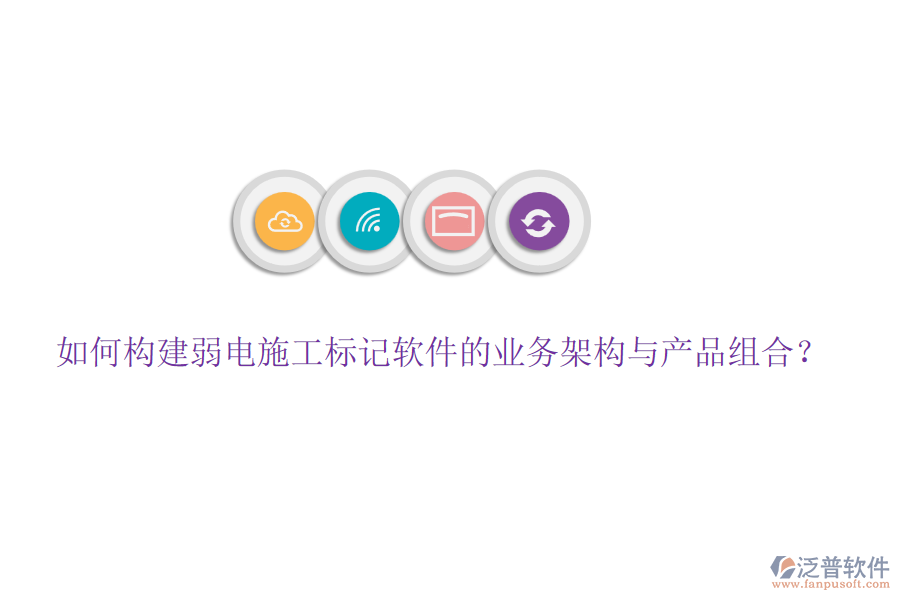 如何構(gòu)建弱電施工標(biāo)記軟件的業(yè)務(wù)架構(gòu)與產(chǎn)品組合？