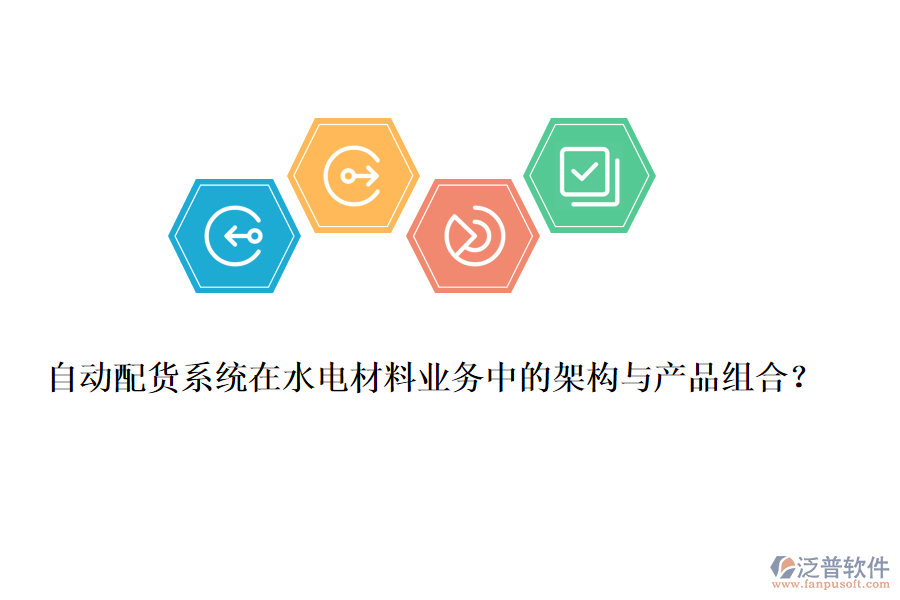 自動(dòng)配貨系統(tǒng)在水電材料業(yè)務(wù)中的架構(gòu)與產(chǎn)品組合？