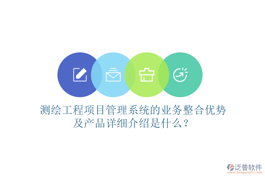 測繪工程項目管理系統(tǒng)的業(yè)務整合優(yōu)勢及產(chǎn)品詳細介紹是什么？