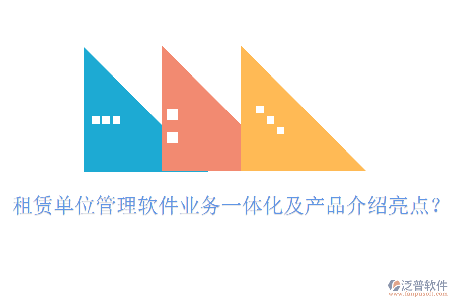 租賃單位管理軟件業(yè)務(wù)一體化及產(chǎn)品介紹亮點(diǎn)？