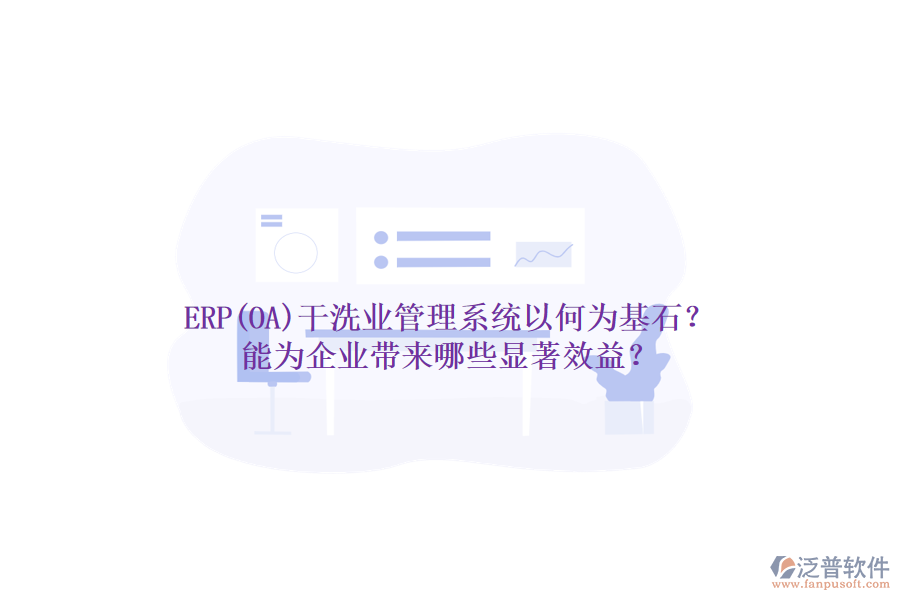 ERP(OA)干洗業(yè)管理系統(tǒng)以何為基石？能為企業(yè)帶來哪些顯著效益？