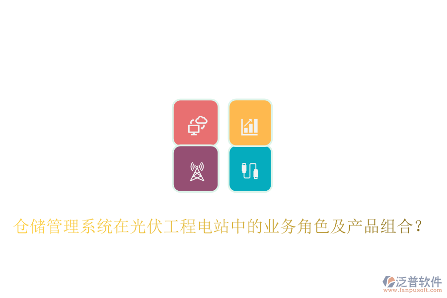 倉(cāng)儲(chǔ)管理系統(tǒng)在光伏工程電站中的業(yè)務(wù)角色及產(chǎn)品組合？