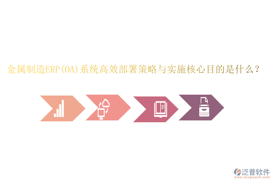 金屬制造ERP(OA)系統(tǒng)高效部署策略與實施核心目的是什么？
