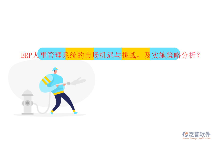 ERP人事管理系統(tǒng)的市場機遇與挑戰(zhàn)，及實施策略分析？