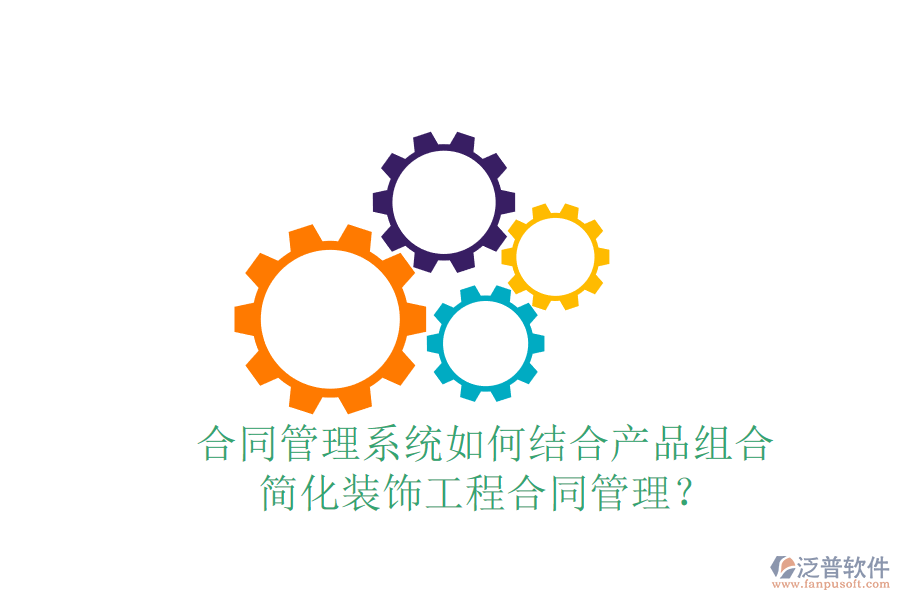 合同管理系統(tǒng)如何結(jié)合產(chǎn)品組合，簡化裝飾工程合同管理？