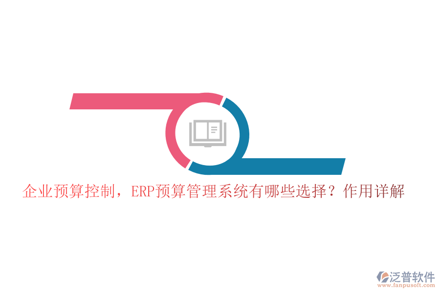 企業(yè)預(yù)算控制，ERP預(yù)算管理系統(tǒng)有哪些選擇？作用詳解