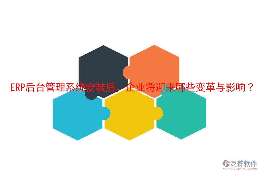  ERP后臺管理系統(tǒng)安裝后，企業(yè)將迎來哪些變革與影響？