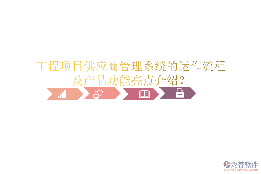 工程項(xiàng)目供應(yīng)商管理系統(tǒng)的運(yùn)作流程及產(chǎn)品功能亮點(diǎn)介紹？